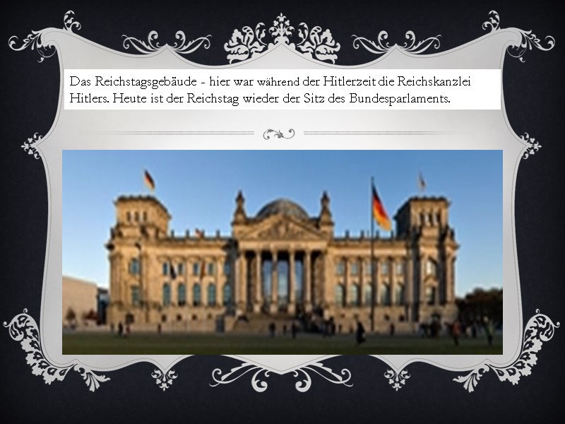 Das Reichstagsgebäude - hier war während der Hitlerzeit die Reichskanzlei Hitlers. Heute ist der